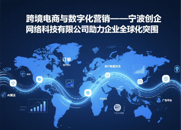 無(wú)息外盤配資 跨境電商與數(shù)字化營(yíng)銷: 寧波創(chuàng)企網(wǎng)絡(luò)科技圖文解碼全球化增長(zhǎng)密碼