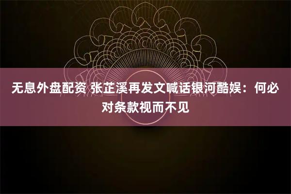 無息外盤配資 張芷溪再發(fā)文喊話銀河酷娛：何必對條款視而不見