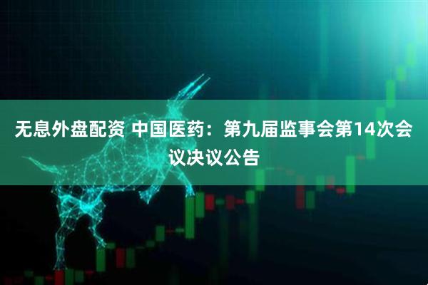 無息外盤配資 中國醫(yī)藥：第九屆監(jiān)事會第14次會議決議公告