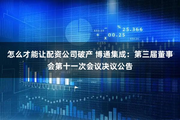 怎么才能讓配資公司破產(chǎn) 博通集成：第三屆董事會第十一次會議決議公告