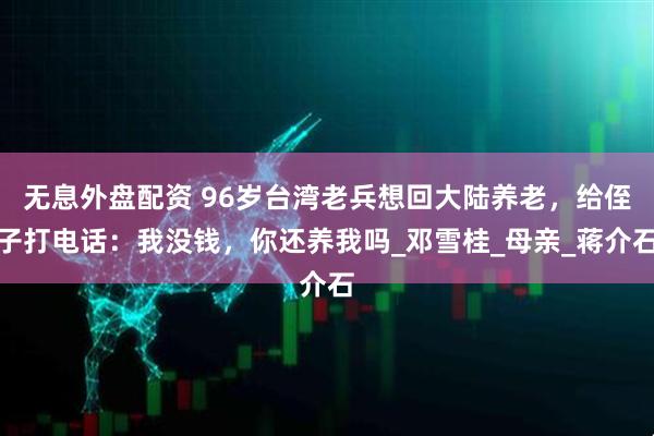 無息外盤配資 96歲臺灣老兵想回大陸養老，給侄子打電話：我沒錢，你還養我嗎_鄧雪桂_母親_蔣介石