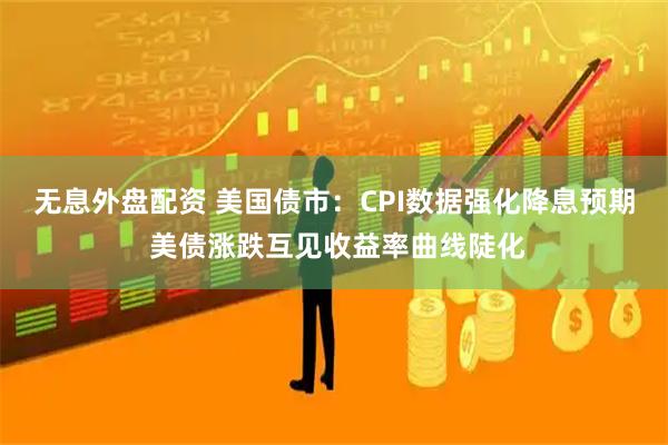 無(wú)息外盤配資 美國(guó)債市：CPI數(shù)據(jù)強(qiáng)化降息預(yù)期 美債漲跌互見收益率曲線陡化